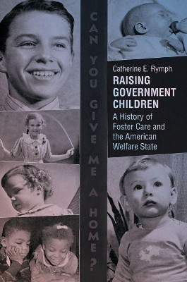 Raising Government Children: A History of Foster Care and the American Welfare State by Catherine E. Rymph 9781469635644