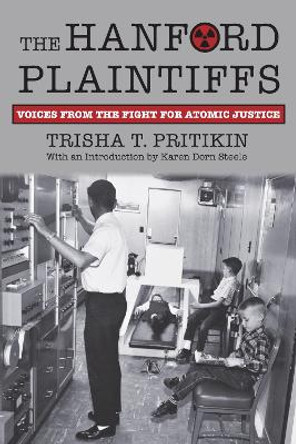 The Hanford Plaintiffs: Voices from the Fight for Atomic Justice by Trisha T. Pritikin 9780700629046