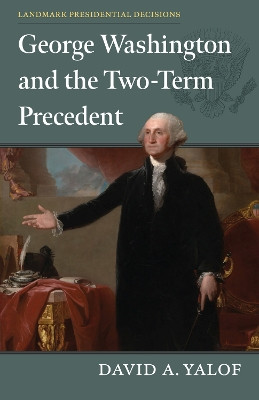 George Washington and the Two-Term Precedent by David A. Yalof 9780700635948