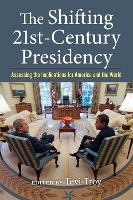 The Shifting Twenty-First Century Presidency: Assessing the Implications for America and the World by Tevi Troy 9780700636464