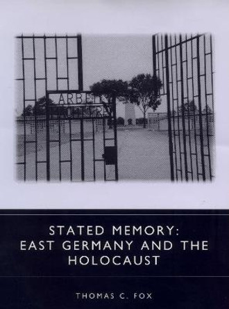 Stated Memory - East Germany and the Holocaust by Thomas C. Fox