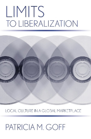 Limits to Liberalization: Local Culture in a Global Marketplace by Patricia M. Goff 9780801444586
