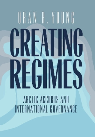 Creating Regimes: Arctic Accords and International Governance by Oran R. Young 9780801434372