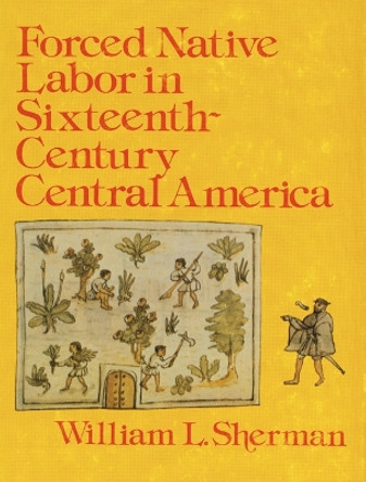 Forced Native Labor in Sixteenth-Century Central America by William L. Sherman 9780803228009