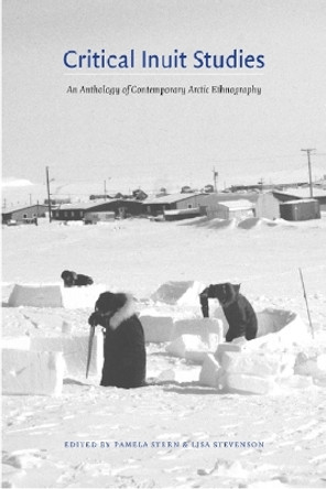 Critical Inuit Studies: An Anthology of Contemporary Arctic Ethnography by Pamela R. Stern 9780803243033