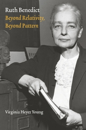 Ruth Benedict: Beyond Relativity, Beyond Pattern by Virginia Heyer Young 9780803249196