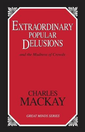 Extraordinary Popular Delusions: And the Madness of Crowds by Charles Mackay