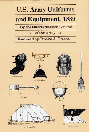 U.S. Army Uniforms and Equipment, 1889: Specifications for Clothing, Camp and Garrison Equipage, and Clothing and Equipage Materials by Quartermaster General of the Army 9780803295520