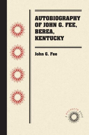 Autobiography of John G. Fee, Berea, Kentucky by John G. Fee 9781469651552