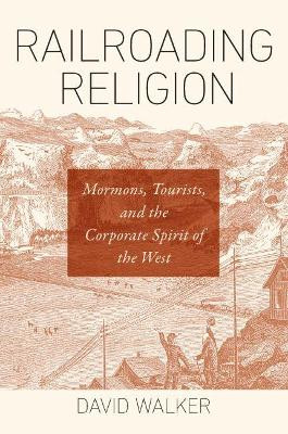 Railroading Religion: Mormons, Tourists, and the Corporate Spirit of the West by David Walker 9781469653204