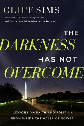 The Darkness Has Not Overcome: Lessons on Faith and Politics from Inside the Halls of Power by Cliff Sims 9781546006596