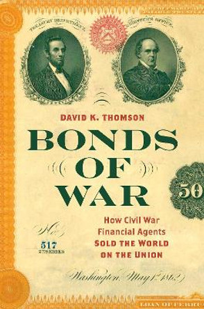 Bonds of War: How Civil War Financial Agents Sold the World on the Union by David K. Thomson 9781469666617