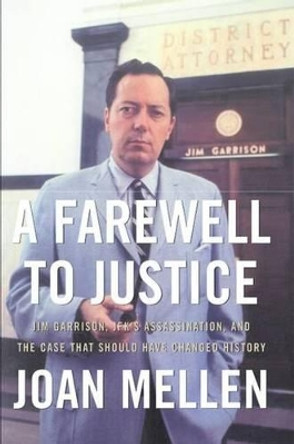 A Farewell to Justice: Jim Garrison, JFK's Assassination, and the Case That Should Have Changed History by Joan Mellen 9781574889734