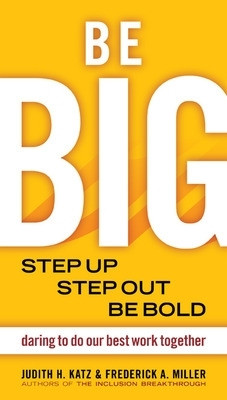 Be BIG. Step Up, Step Out, Be Bold. Daring to Do our Best Work Together by Judith Katz 9781576754528