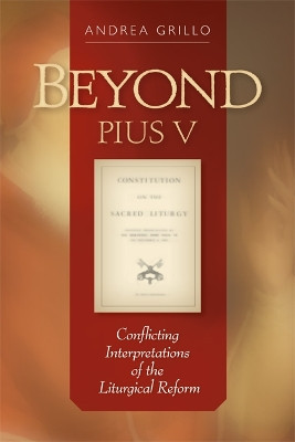 Beyond Pius V: Conflicting Interpretations of the Liturgical Reform by Andrea Grillo 9780814663028