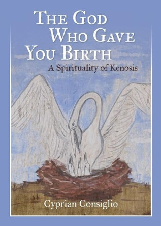 The God Who Gave You Birth: A Spirituality of Kenosis by Cyprian Consiglio 9780814666579
