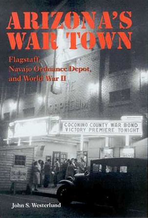 Arizona's War Town: Flagstaff, Navajo Ordnance Depot, and World War II by John S. Westerlund 9780816524150