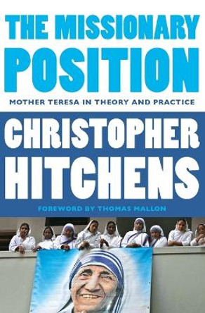 The Missionary Position: Mother Teresa in Theory and Practice by Christopher Hitchens 9781455523009