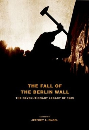 The Fall of the Berlin Wall: The Revolutionary Legacy of 1989 by Jeffrey A. Engel 9780195389104