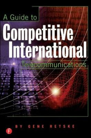 A Guide to Competitive International Telecommunications by Gene Retske