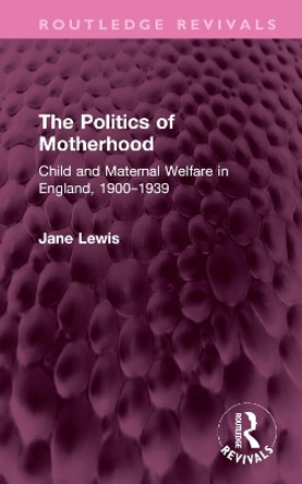 The Politics of Motherhood: Child and Maternal Welfare in England, 1900-1939 by Jane Lewis 9781032750729