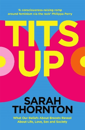 Tits Up: What Our Beliefs About Breasts Reveal About Life, Love, Sex and Society by Sarah Thornton 9781035053896