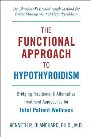 The Functional Approach To Hypothyroidism: Bridging Traditional and Alternative Treatment Approaches for Total Patient Wellness by Kenneth Blanchard