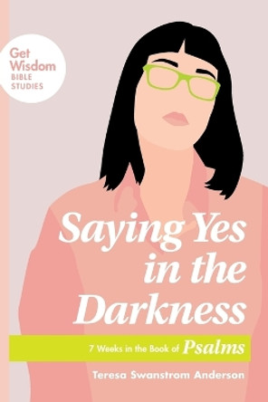 Saying Yes in the Darkness by Teresa Swanstrom Anderson 9781641580021