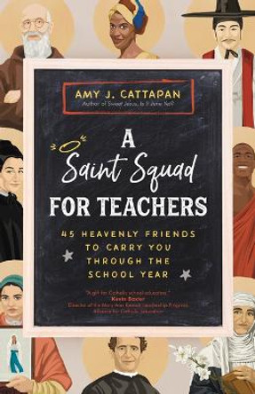 A Saint Squad for Teachers: 45 Heavenly Friends to Carry You Through the School Year by Amy J Cattapan 9781646802432