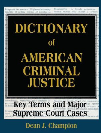 Dictionary of American Criminal Justice: Key Terms and Major Supreme Court Cases by Dean J. Champion