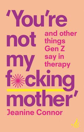 You're Not My F*cking Mother: And other things Gen Z say in therapy by Jeanine Connor 9781915220455