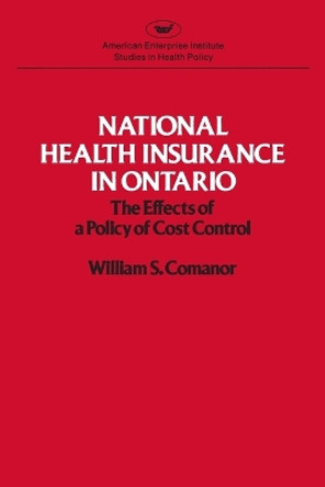 National Health Insurance in Ontario: The Effects of a Policy of Cost Control (Studies in Health Policy) by William S. Comanor 9780844733791