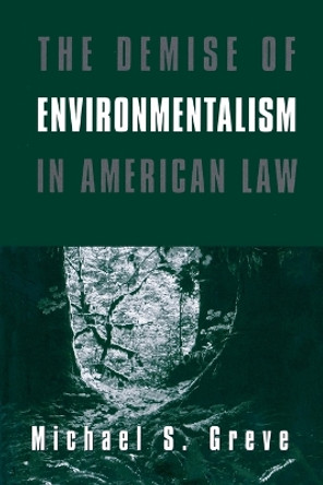 The Demise of Environmentalism in American Law by Michael S. Greve 9780844739816