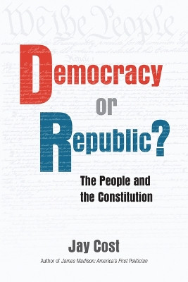 Democracy or Republic?: The People and the Constitution by Jay Cost 9780844750514