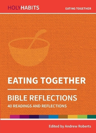 Holy Habits Bible Reflections: Eating Together: 40 readings and reflections by Andrew Roberts 9780857468314