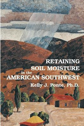 Retaining Soil Moisture in the American Southwest by Kelly J Ponte 9780865344112