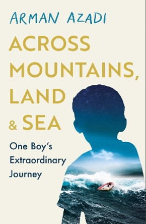 Across Mountains, Land and Sea: One Boy’s Extraordinary Journey by Arman Azadi 9781409199335