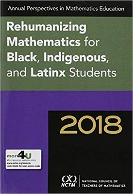 Annual Perspectives in Mathematics 2018: Rehumanizing Mathematics for Black, Indigenous, and Latinx Students by Imani Goffney 9781680540093