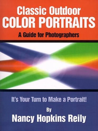 Classic Outdoor Color Portraits: A Guide for Photographers; It's Your Turn to Make a Portrait by Nancy Hopkins Reily 9780865343023