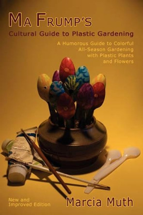 Ma Frump's Cultural Guide to Plastic Gardening by Marcia Muth 9780865346116