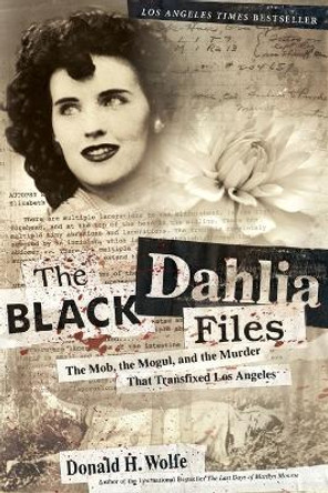 The Black Dahlia Files: The Mob, the Mogul, and the Murder That Transfixed Los Angeles by Don Wolfe 9780060582500