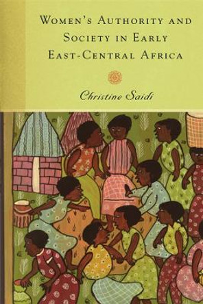 Women`s Authority and Society in Early East-Central Africa by Christine Saidi