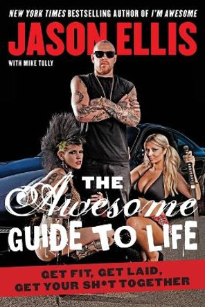 The Awesome Guide to Life: Get Fit, Get Laid, Get Your Sh*t Together by Jason Ellis 9780062270153