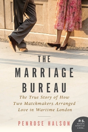 The Marriage Bureau: The True Story of How Two Matchmakers Arranged Love in Wartime London by Penrose Halson 9780062562661