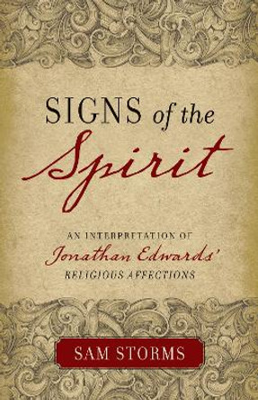 Signs of the Spirit: An Interpretation of Jonathan Edwards's &quot;Religious Affections&quot; by Sam Storms