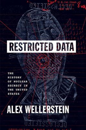 Restricted Data: The History of Nuclear Secrecy in the United States by Alex Wellerstein 9780226833446