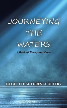 Journeying the Waters: A Book of Poetry and Prose by Huguette M Forest-Coultry 9780228805311