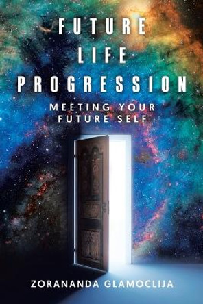 Future Life Progression: Meeting Your Future Self by Zorananda Glamoclija 9780228832744