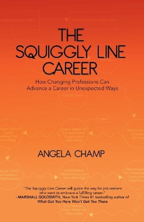 The Squiggly Line Career: How Changing Professions Can Advance a Career in Unexpected Ways by Angela Champ 9780228840589