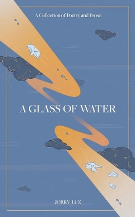 A Glass of Water: A Collection of Poetry and Prose by Jorry Luz 9780228864165